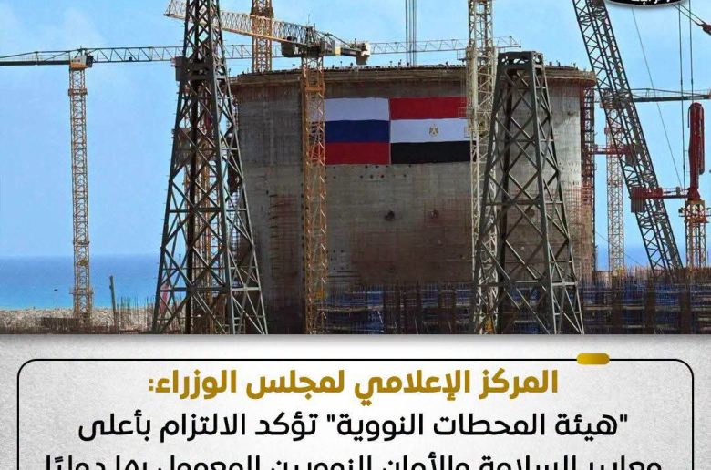 مجلس الوزراء: هيئة المحطات النووية تلتزم بأعلى معايير السلامة والأمان الدولي في تنفيذ محطة الضبعة