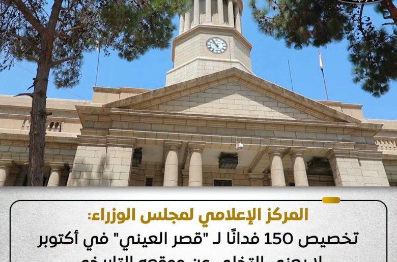 مجلس الوزراء: تخصيص 150 فدانًا لـ«قصر العيني» بأكتوبر لا يعني التخلي عن موقعه التاريخي